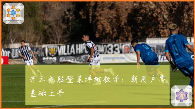 开云电脑登录详细教学，新用户零基础上手