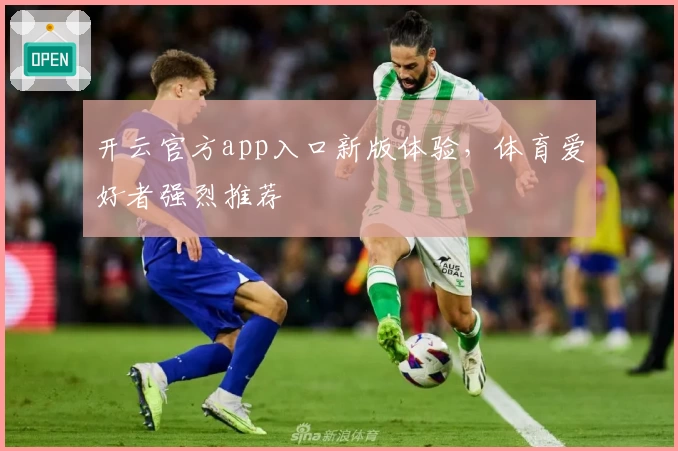 开云官方app入口新版体验，体育爱好者强烈推荐