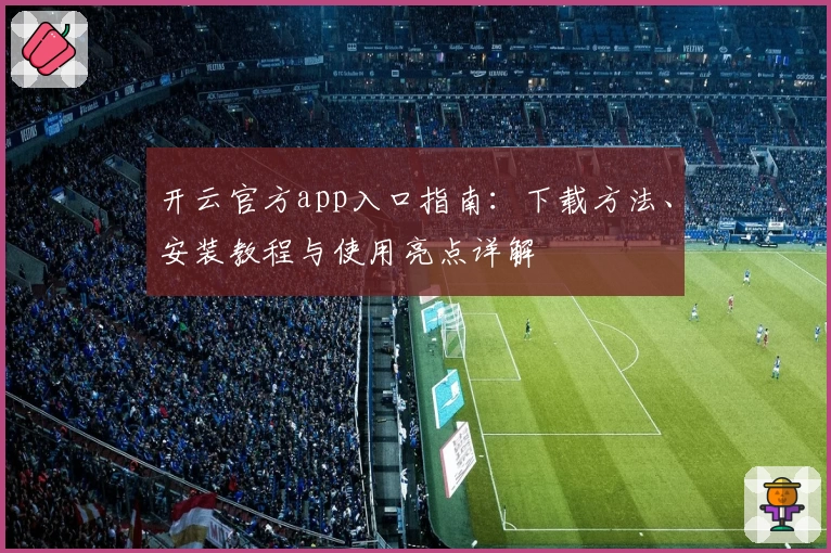 开云官方app入口指南：下载方法、安装教程与使用亮点详解
