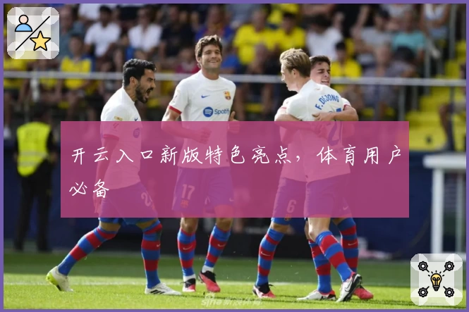 开云入口新版特色亮点,体育用户必备