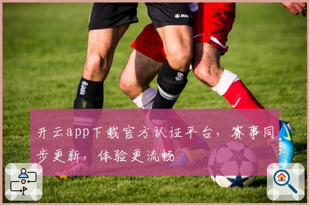 开云app下载官方认证平台,赛事同步更新,体验更流畅