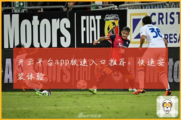 开云平台app极速入口推荐，快速安装体验