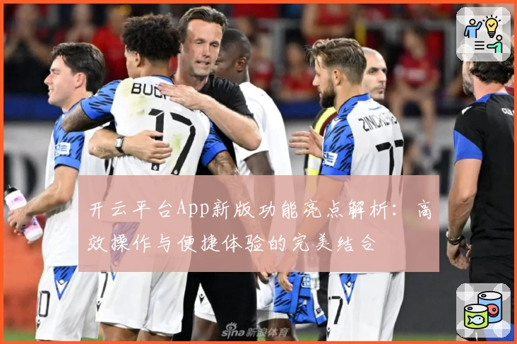 开云平台App新版功能亮点解析：高效操作与便捷体验的完美结合