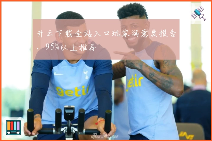 开云下载全站入口玩家满意度报告，95%以上推荐