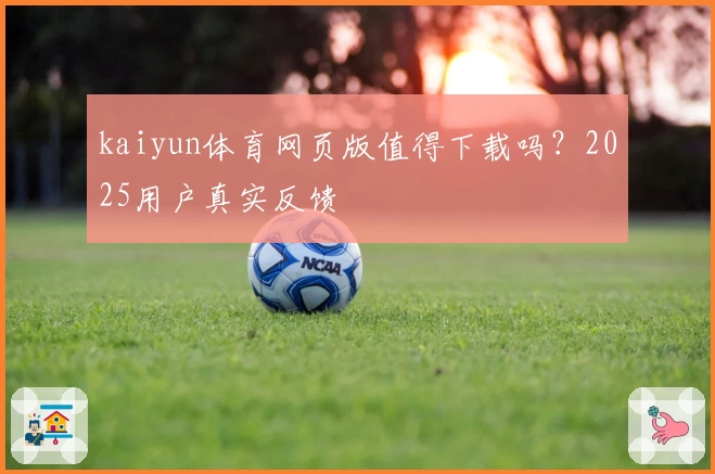 kaiyun体育网页版值得下载吗？2025用户真实反馈